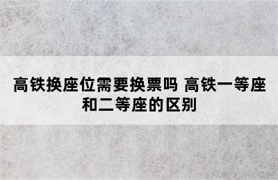 高铁换座位需要换票吗 高铁一等座和二等座的区别